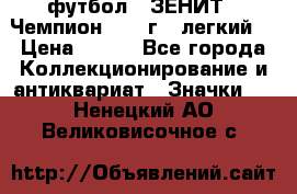 1.1) футбол : ЗЕНИТ - Чемпион 1984 г  (легкий) › Цена ­ 349 - Все города Коллекционирование и антиквариат » Значки   . Ненецкий АО,Великовисочное с.